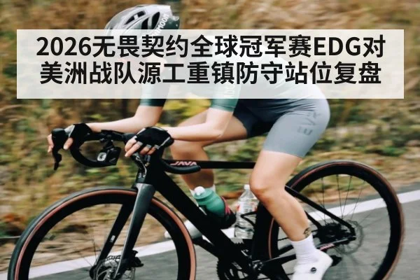 2026无畏契约全球冠军赛EDG对美洲战队源工重镇防守站位复盘
